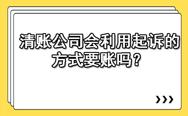 天津清账公司会利用起诉的方式要账吗?