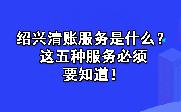 天津清账服务是什么?这五种服务必须要知道!