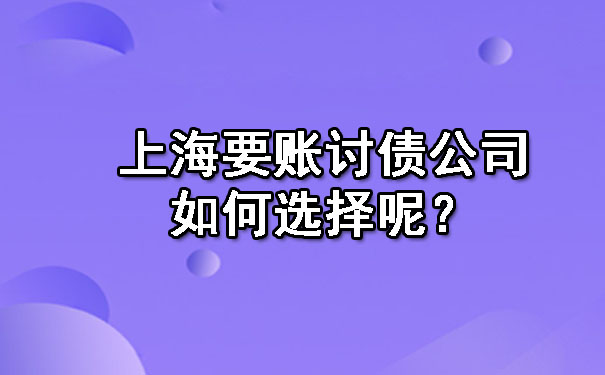 上海要账讨债公司如何选择呢?