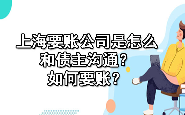 上海要账公司是怎么和债主沟通?如何要账?