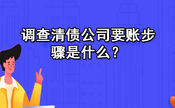 天津调查清债公司要账步骤是什么？