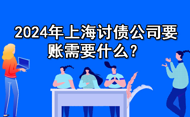 2024年上海讨债公司要账需要什么?