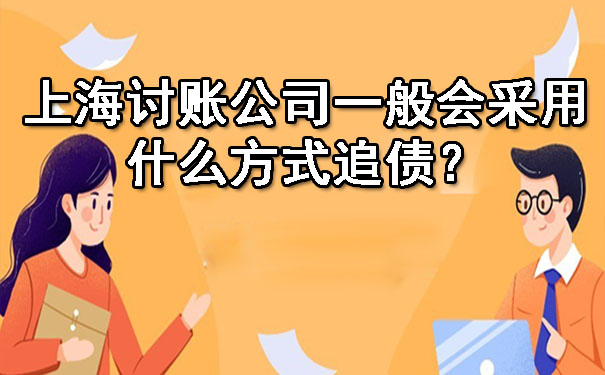 上海讨账公司一般会采用什么方式追债?