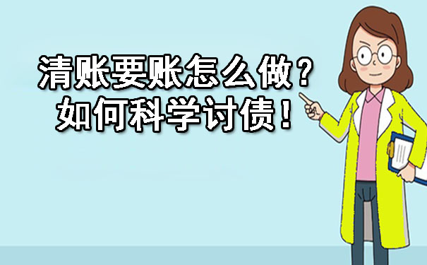 天津清账要账怎么做?如何科学讨债!