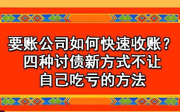 要账公司如何快速收账?四种讨债新方式不让自己吃亏的方法