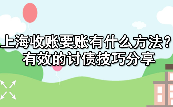 上海收账要账有什么方法?有效的讨债技巧分享