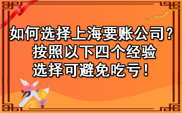 如何选择上海要账公司?按照以下四个经验选择可避免吃亏!