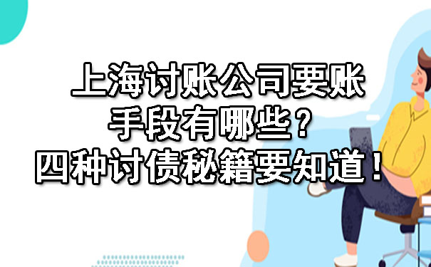 上海讨账公司要账手段有哪些?四种讨债秘籍要知道!