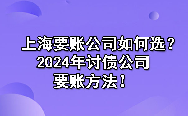 天津上海要账公司如何选?2024年讨债公司要账方法!