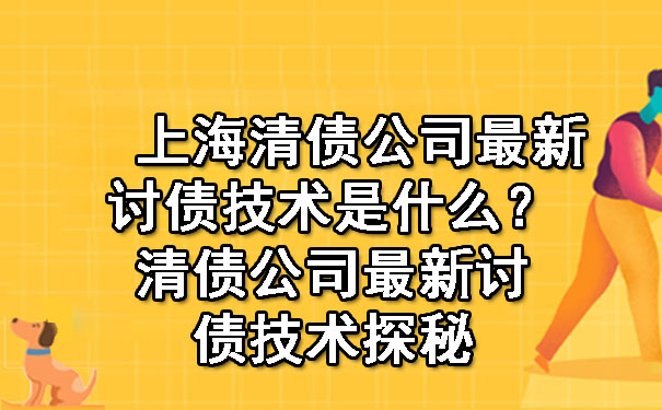 上海清债公司最新讨债技术是什么?清债公司最新讨债技术探秘