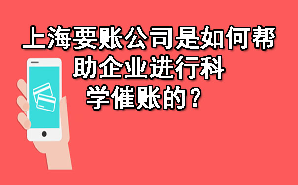 上海要账公司是如何帮助企业进行科学催账的?