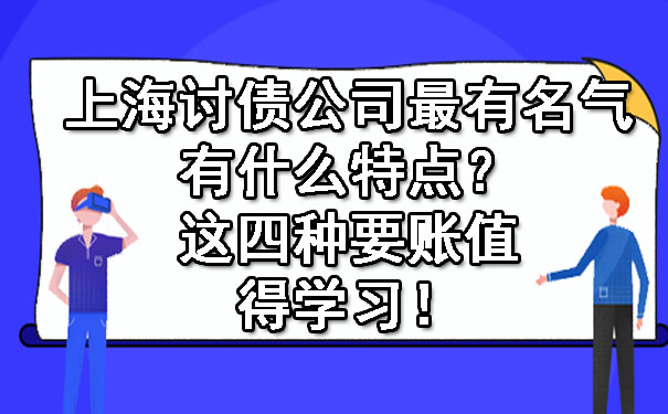 上海讨债公司最有名气有什么特点?这四种要账值得学习!