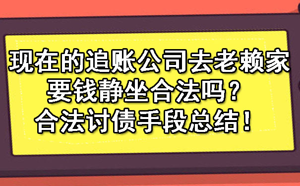 长春现在的追账公司去老赖家要钱静坐合法吗?合法讨债手段总结!