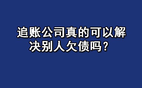 追账公司真的可以解决别人欠债吗?