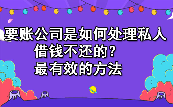 天津要账公司是如何处理私人借钱不还的?最有效的方法