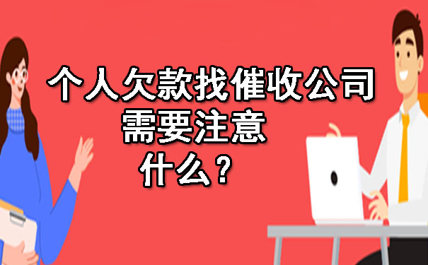 个人欠款找催收公司需要注意什么?