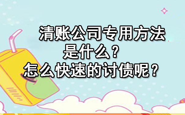 天津清账公司专用方法是什么?怎么快速的讨债呢?