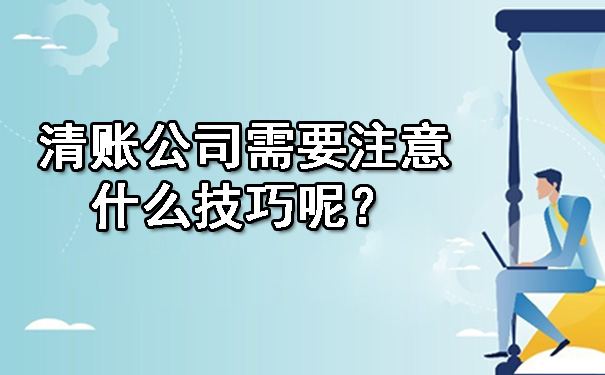 清账公司需要注意什么技巧呢?