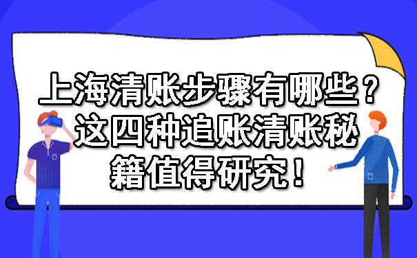 上海清账步骤有哪些?这四种追账清账秘籍值得研究!