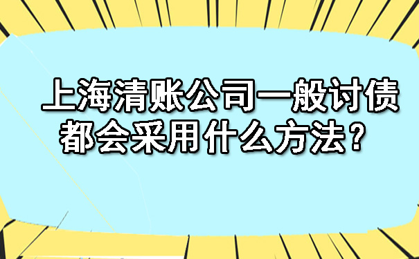 上海清账公司一般讨债都会采用什么方法?
