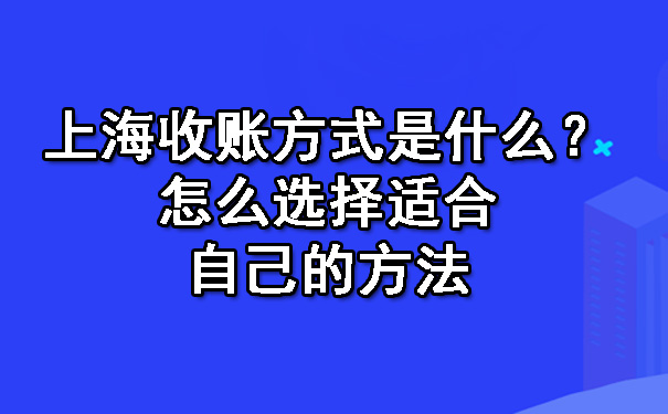 上海收账方式是什么?怎么选择适合自己的方法