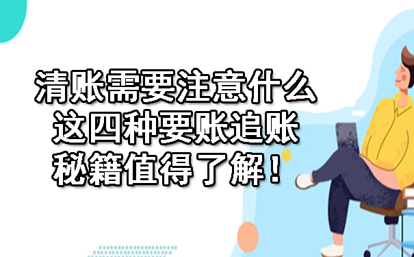 天津清账需要注意什么?这四种要账追账秘籍值得了解!