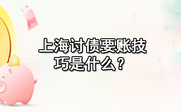 上海讨债要账技巧是什么?