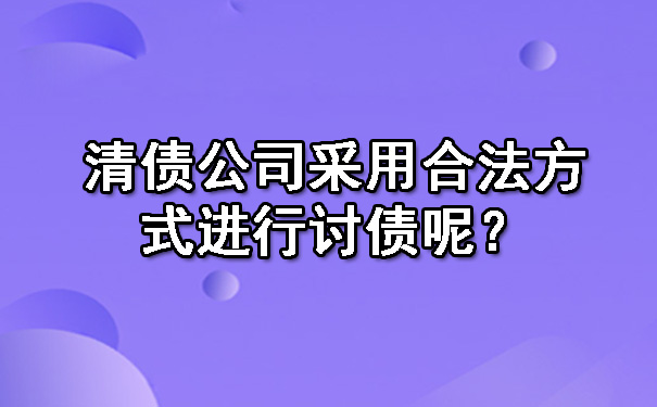清债公司采用合法方式进行讨债呢?