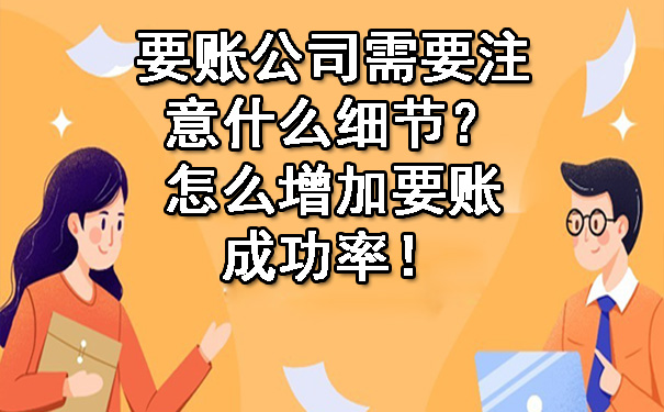 天津要账公司需要注意什么细节?怎么增加要账成功率!