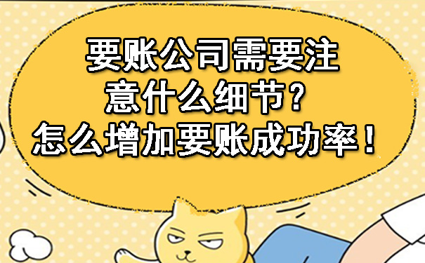 要账公司需要注意什么细节？怎么增加要账成功率！