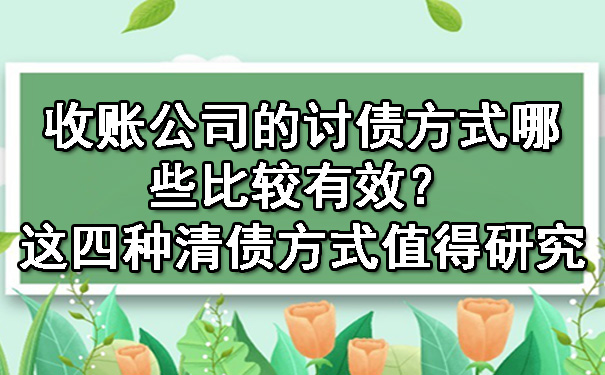 天津收账公司的讨债方式哪些比较有效?这四种清债方式值得研究