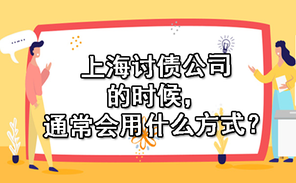 上海讨债公司的时候,通常会用什么方式?