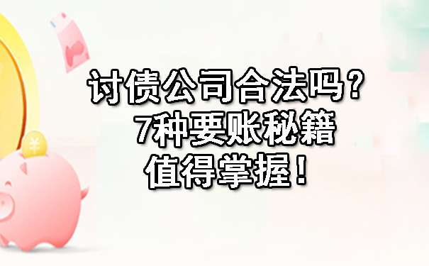天津讨债公司合法吗?7种要账秘籍值得掌握!