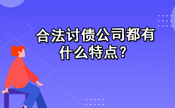 合法讨债公司都有什么特点?