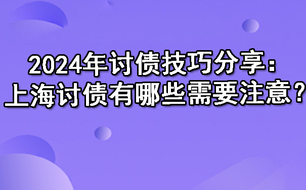 2024年讨债技巧分享:上海讨债有哪些需要注意?