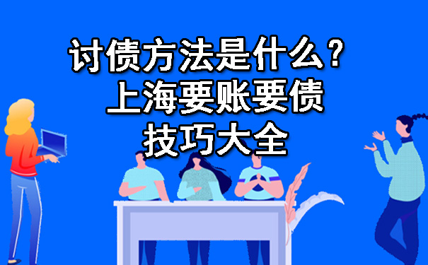 讨债方法是什么?上海要账要债技巧大全
