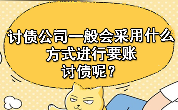 讨债公司一般会采用什么方式进行要账讨债呢?