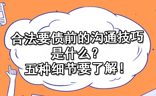 天津合法要债前的沟通技巧是什么？五种细节要了解！