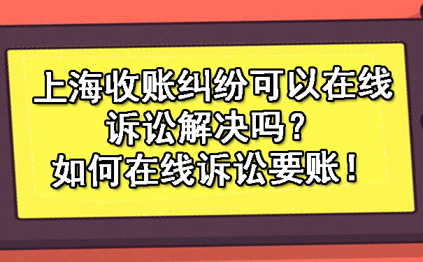 上海收账纠纷可以在线诉讼解决吗？如何在线诉讼要账！