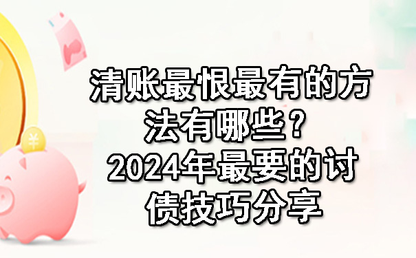 上海清账最恨最有的方法有哪些？2024年最要的讨债技巧分享