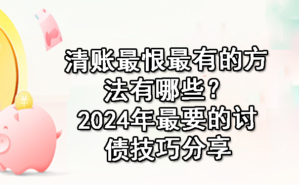 长春清账最恨最有的方法有哪些?2024年最要的讨债技巧分享