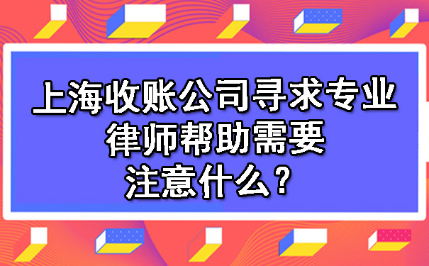 上海收账公司寻求专业律师帮助需要注意什么?