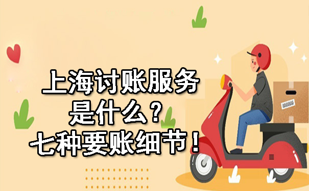 上海上海讨账服务是什么？七种要账细节！