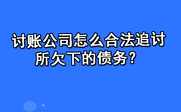 天津讨账公司怎么合法追讨所欠下的债务?