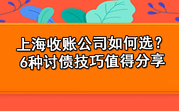 上海收账公司如何选?6种讨债技巧值得分享