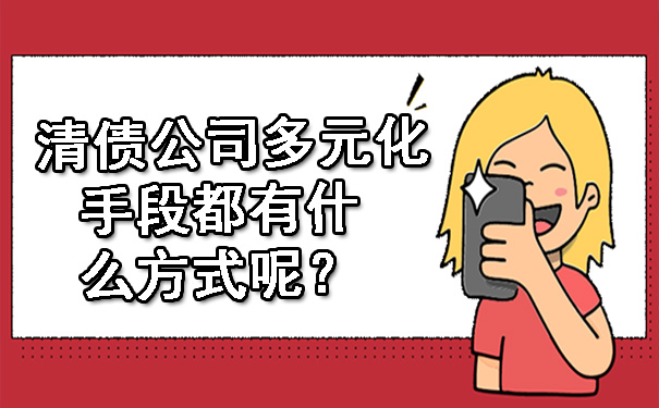 天津清债公司多元化手段都有什么方式呢?