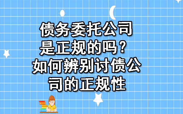 天津债务委托公司是正规的吗?如何辨别讨债公司的正规性