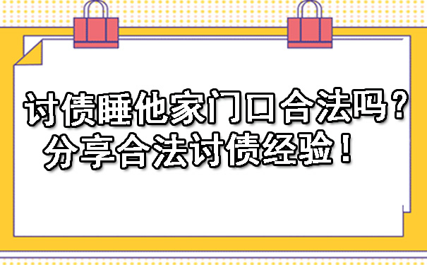 天津讨债睡他家门口合法吗?分享合法讨债经验!