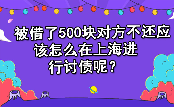 被借了500块对方不还应该怎么在上海进行讨债呢?