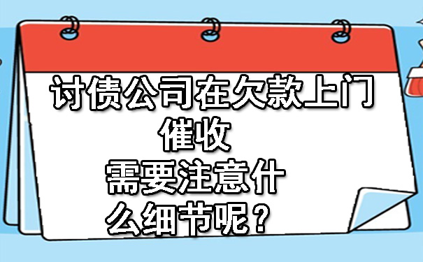 天津讨债公司在欠款上门催收需要注意什么细节呢?